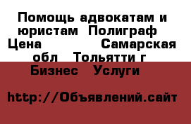 Помощь адвокатам и юристам. Полиграф › Цена ­ 15 000 - Самарская обл., Тольятти г. Бизнес » Услуги   